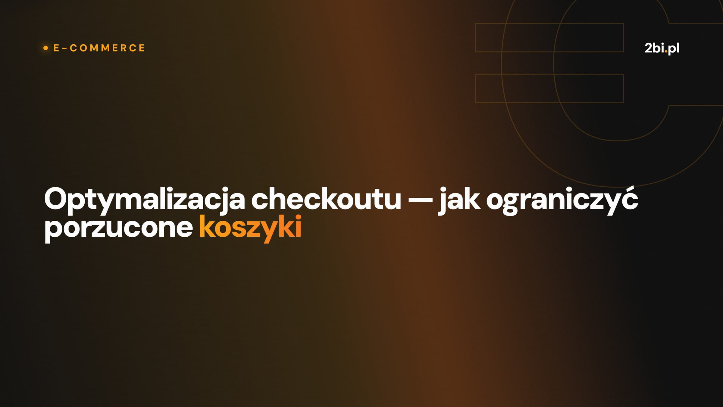 Okładka wpisu „Optymalizacja checkoutu — jak ograniczyć porzucone koszyki” na blogu 2bi.pl